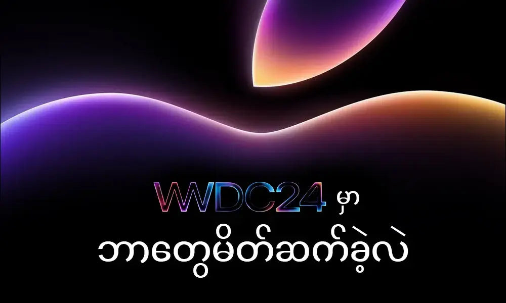 WWDC24 မှာ ဘာတွေမိတ်ဆက်ခဲ့လဲ?
